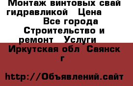 Монтаж винтовых свай гидравликой › Цена ­ 1 745 - Все города Строительство и ремонт » Услуги   . Иркутская обл.,Саянск г.